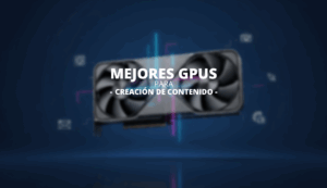 Gu&iacute;a de las mejores GPU para la creaci&oacute;n de contenido
